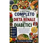 IL RICETTARIO COMPLETO PER LA DIETA RENALE PER DIABETICI: Ricette facili e deliziose, adatte a chi soffre di problemi renali, e un piano alimentare di ... potassio e fosforo e semplificare l'alim