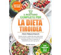 IL RICETTARIO COMPLETO PER LA DIETA TIROIDEA PER PRINCIPIANTI: Ricette semplici e adatte alla salute della tiroide per aumentare l’energia, ridurre ... un metabolismo più sano ogni giorno.