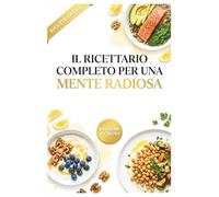 Il Ricettario Completo Per Una Mente Radiosa: Piatti ricchi di Omega-3 e vitamine, ispirati al metodo di Eliana Liotta, per ricaricare le funzioni cognitive e combattere la stanchezza.