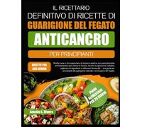 IL RICETTARIO DEFINITIVO DI RICETTE DI GUARIGIONE DEL FEGATO ANTICANCRO PER PRINCIPIANTI: Ricette sane e che supportano la funzione epatica, con piani alimentari antinfiammatori per ridurre le tossine, favorire la riparazione cellulare
