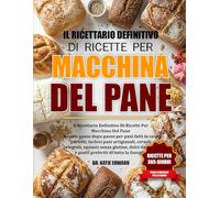 IL RICETTARIO DEFINITIVO DI RICETTE PER MACCHINA DEL PANE: Ricette passo dopo passo per pani fatti in casa perfetti, inclusi pani artigianali, cereali integrali, opzioni senza glutine, dolci da forno e piatti preferiti di tutta la famiglia