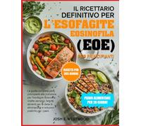 IL RICETTARIO DEFINITIVO PER L’ESOFAGITE EOSINOFILA (EoE) PER PRINCIPIANTI: La guida completa per principianti alla nutrizione per l’esofagite ... e soluzioni pratiche per i pasti.