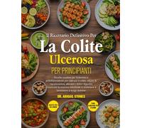 IL RICETTARIO DEFINITIVO PER LA COLITE ULCEROSA PER PRINCIPIANTI: Ricette curative per l’intestino e antinfiammatorie per calmare il colon, ridurre le ... alleviare i dolori digestivi, ricostruire la