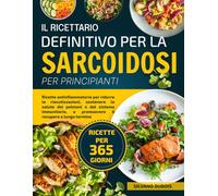 IL RICETTARIO DEFINITIVO PER LA SARCOIDOSI PER PRINCIPIANTI: Ricette antinfiammatorie per ridurre le riacutizzazioni, sostenere la salute dei polmoni ... e promuovere il recupero a lungo termine