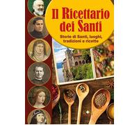 Il ricettario dei Santi. Storie di Santi, luoghi, tradizioni e ricette - D...