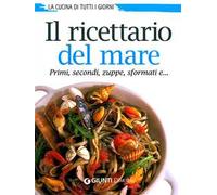 Il ricettario del mare. Primi, secondi, zuppe, sformati e...