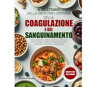 IL RICETTARIO DELLA DIETA PER I DISTURBI DELLA COAGULAZIONE E DEL SANGUINAMENTO: Ricette equilibrate e ricche di nutrienti per sostenere la salute del ... la circolazione, ridurre le complicazioni e