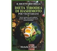 IL RICETTARIO DELLA DIETA TIROIDEA DI HASHIMOTO PER VEGETARIANI: Ricette vegetali per pasti equilibrati, proteine, fibre e alimentazione ricca di nutrienti quotidiani