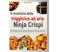 Il ricettario della friggitrice ad aria Ninja Crispi: Oltre 100 ricette croccanti e salutari per friggitrice ad aria: trasforma i tuoi pasti con snack ... di colpa che arricchiranno la tua cucina!