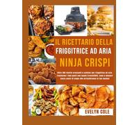 Il ricettario della friggitrice ad aria Ninja Crispi: Oltre 100 ricette croccanti e salutari per friggitrice ad aria: trasforma i tuoi pasti con snack ... di colpa che arricchiranno la tua cucina!