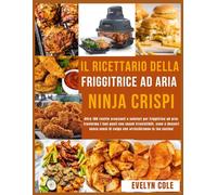 Il ricettario della friggitrice ad aria Ninja Crispi: Oltre 100 ricette croccanti e salutari per friggitrice ad aria: trasforma i tuoi pasti con snack ... di colpa che arricchiranno la tua cucina!