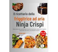 Il ricettario della friggitrice ad aria Ninja Crispi: Ricette veloci, sane e perfettamente croccanti per ogni pasto: cucinare con la friggitrice ad aria Ninja senza sforzo, per principianti ed esperti