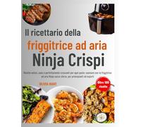 Il ricettario della friggitrice ad aria Ninja Crispi: Ricette veloci, sane e perfettamente croccanti per ogni pasto: cucinare con la friggitrice ad aria Ninja senza sforzo, per principianti ed esperti