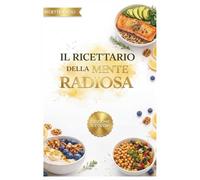 Il Ricettario della Mente Radiosa: Ricette ricche di Omega-3 e vitamine ispirate a Eliana Liotta per nutrire il cervello, combattere la fatica e ritrovare la concentrazione