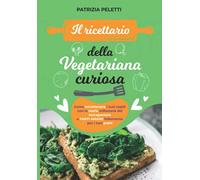 IL RICETTARIO DELLA VEGETARIANA CURIOSA: Come intrattenere i tuoi ospiti con la storia millenaria del leccapentole e farti amare follemente per i tuoi piatti