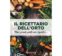 Il ricettario dell'orto. Primi, secondi, piatti unici, insalate e...