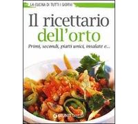 Il ricettario dell'orto. Primi, secondi, piatti unici, insalate e...
