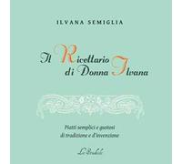 Il Ricettario di Donna Ilvana. Piatti semplici e gustosi di tradizione e d'invenzione