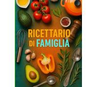 Il Ricettario di Famiglia - Diario Creativo per Tramandare Sapori e Ricordi: 120 pagine A4 per scrivere, personalizzare e condividere le ricette più amate, con spazio per pensieri e varianti