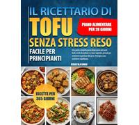 IL RICETTARIO DI TOFU SENZA STRESS RESO FACILE PER PRINCIPIANTI: Una guida completa passo dopo passo per pasti facili, ricchi di proteine e a base ... peso, l’energia e una nutrizione equilibrata.