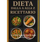 Il Ricettario Dietetico dalla A alla Z: 52 ricette leggere e sane, dalla A alla Zucchina