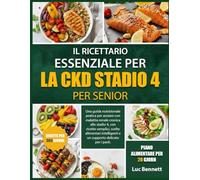 IL RICETTARIO ESSENZIALE PER LA CKD STADIO 4 PER SENIOR: Una guida nutrizionale pratica per anziani con malattia renale cronica allo stadio 4, con ... e un supporto delicato per i pasti.