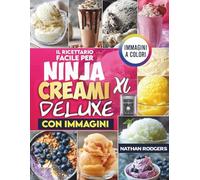 Il ricettario facile per Ninja CREAMi XL Deluxe con immagini: Preparazioni veloci, ad alto contenuto proteico e adatte ai principianti per gelato, ... sorbetto, gelato, smoothie bowls e milkshake