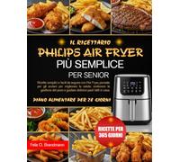 IL RICETTARIO PER PHILIPS AIR FRYER PIÙ SEMPLICE PER SENIOR: Ricette semplici e facili da seguire con l’Air Fryer, pensate per gli anziani per ... peso e gustare deliziosi pasti fatti in casa.