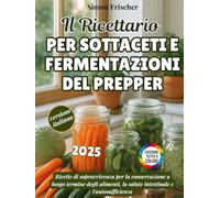 Il Ricettario Per Sottaceti E Fermentazioni Del Prepper: Ricette di sopravvivenza per la conservazione a lungo termine degli alimenti, la salute intestinale e l'autosufficienza