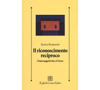 Il riconoscimento reciproco. L'intersoggettività e il Terzo - Benjamin Jessica