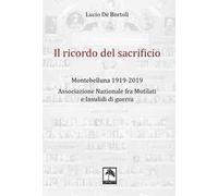 Il ricordo del sacrificio. Montebelluna 1919-2019. Associazione nazionale fra mutilati e invalidi di guerra