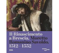 Il Rinascimento a Brescia. Moretto, Romanino, Savoldo 1512-1552. Ediz. a c...