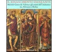 Il Rinascimento danzante. Michele Greco da Valona e gli artisti dell'Adriatico tra Abruzzo e Molise. Catalogo della mostra (Celano, 29 luglio-25 settembre 2011). Ediz. illustrata