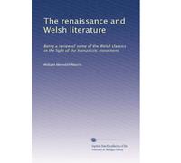 Il rinascimento e la letteratura gallese: Essere una rassegna di alcuni dei classici gallesi alla luce del movimento umanistico.