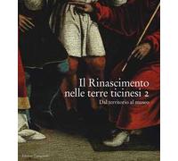 Il Rinascimento nelle terre ticinesi. Catalogo della mostra (Rancate-Mendrisio, 28 ottobre 2018-17 febbraio 2019). Ediz. a colori. Vol. 2: Dal territorio al museo