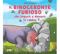 Il rinoceronte furioso che imparò a domare la rabbia. Ediz. a colori