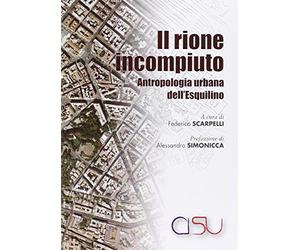 Il rione incompiuto. Antropologia urbana dell'Esquilino