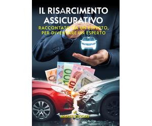 Il risarcimento assicurativo. Raccontato da un esperto, per diventare un esperto