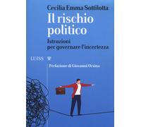 Il rischio politico. Istruzioni per governare l'incertezza - Sottilotta Ce...