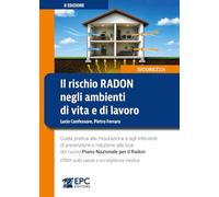 Il rischio radon negli ambienti di vita e di lavoro. Guida pratica alla misurazione e agli interventi di prevenzione e riduzione alla luce del nuovo Piano Nazionale per il Radon. Effetti sulla sal...