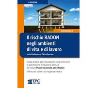 Il rischio radon negli ambienti di vita e di lavoro. Guida pratica alla misurazione e agli interventi di prevenzione e riduzione alla luce del nuovo Piano Nazionale per il Radon. Effetti sulla sa...