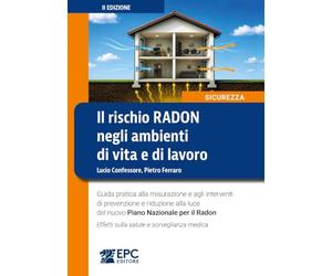 Il rischio radon negli ambienti di vita e di lavoro. Guida pratica alla misurazione e agli interventi di prevenzione e riduzione alla luce del nuovo Piano Nazionale per il Radon. Effetti sulla sal...