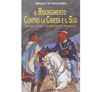 Il Risorgimento contro la Chiesa e il Sud. Intrighi, crimini e menzogne dei piemontesi