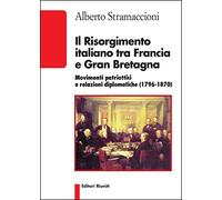 Il Risorgimento italiano tra Francia e Gran Bretagna. Movimenti patriottici e relazioni diplomatiche (1796-1870)
