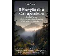 Il Risveglio della Consapevolezza Come Attivare il Tuo Potenziale: Guida Pratica alla Trasformazione Interiore e alla Realizzazione del Sé