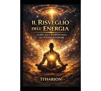 IL RISVEGLIO DELL'ENERGIA: Guida alla padronanza del potere interiore