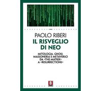 Il risveglio di Neo. Mitologia, gnosi, massoneria e metaverso da «The Matr...