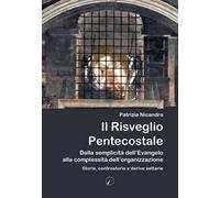 Il risveglio pentecostale. Dalla semplicità dell’Evangelo alla complessità dell’organizzazione. Storie, contro storie e derive settarie