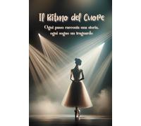 Il Ritmo del Cuore, Ogni passo racconta una storia, ogni sogno un traguardo. Danza, Sogna e Realizza.: Un diario per raccogliere pensieri, sogni ed ... e curiosità sul mondo della danza classica