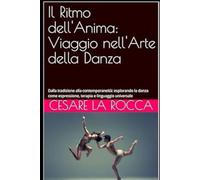 Il Ritmo dell'Anima: Viaggio nell'Arte della Danza: Dalla tradizione alla contemporaneità: esplorando la danza come espressione, terapia e linguaggio universale